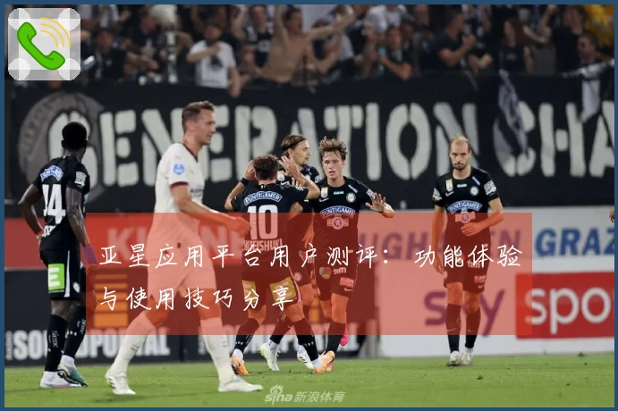 亚星应用平台用户测评：功能体验与使用技巧分享