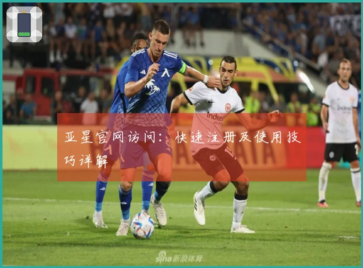 亚星官网访问：快速注册及使用技巧详解