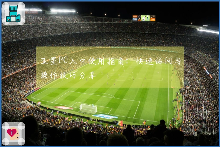 亚星PC入口使用指南：快速访问与操作技巧分享