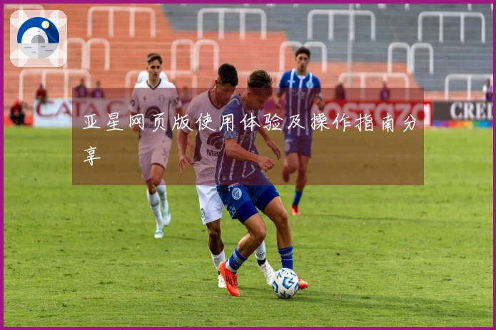 亚星网页版使用体验及操作指南分享