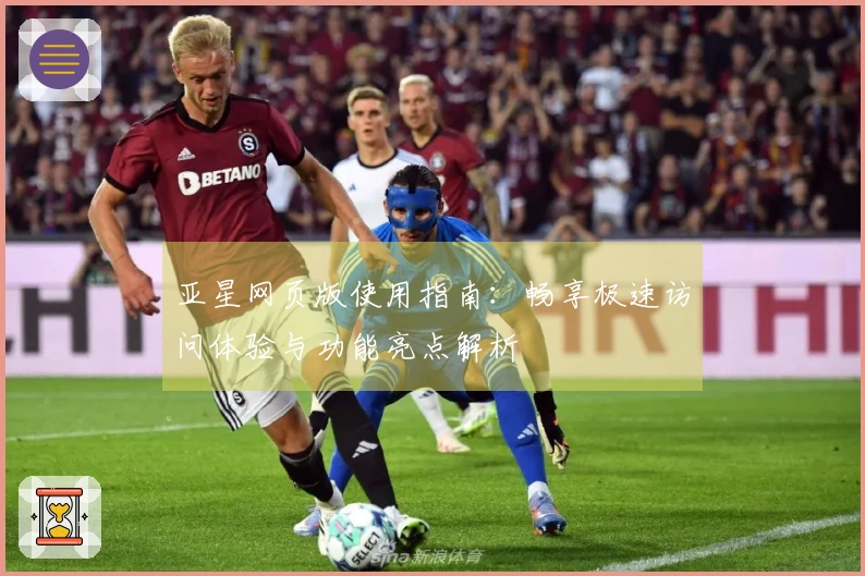 亚星网页版使用指南:畅享极速访问体验与功能亮点解析
