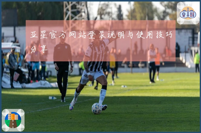 亚星官方网站登录说明与使用技巧分享