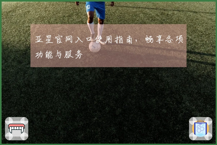 亚星官网入口使用指南，畅享各项功能与服务