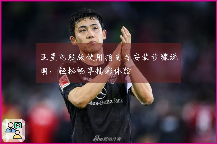 亚星电脑版使用指南与安装步骤说明，轻松畅享精彩体验