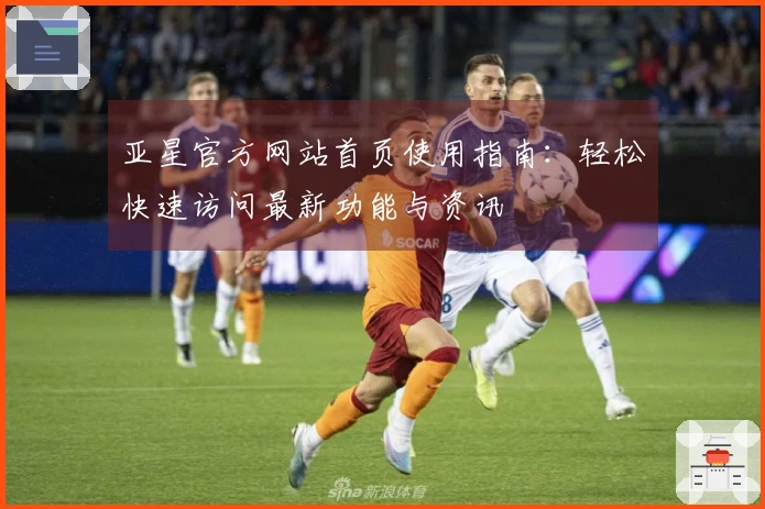 亚星官方网站首页使用指南：轻松快速访问最新功能与资讯