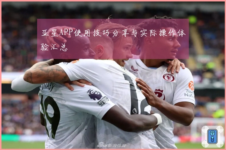 亚星APP使用技巧分享与实际操作体验汇总